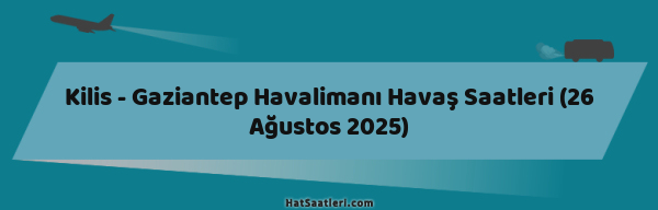 Kilis - Gaziantep Havalimanı Havaş Saatleri (26 Ağustos 2025)